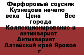 Фарфоровый соусник Кузнецова начало 20 века › Цена ­ 3 500 - Все города Коллекционирование и антиквариат » Антиквариат   . Алтайский край,Яровое г.